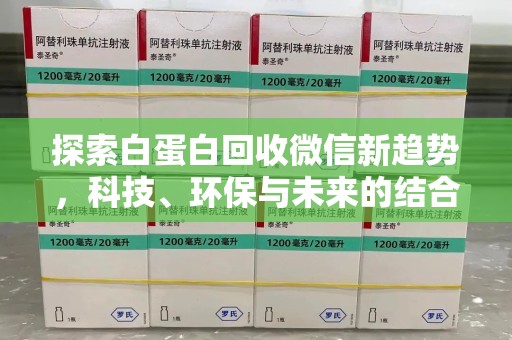 清远探索白蛋白回收微信新趋势，科技、环保与未来的结合
