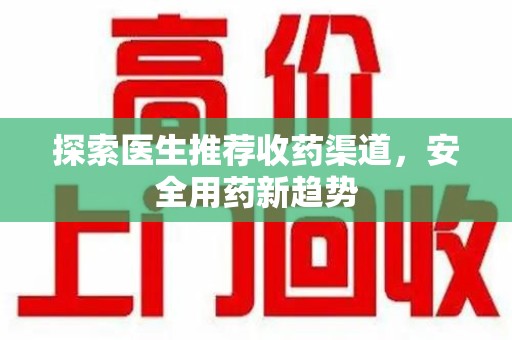 清远探索医生推荐收药渠道，安全用药新趋势