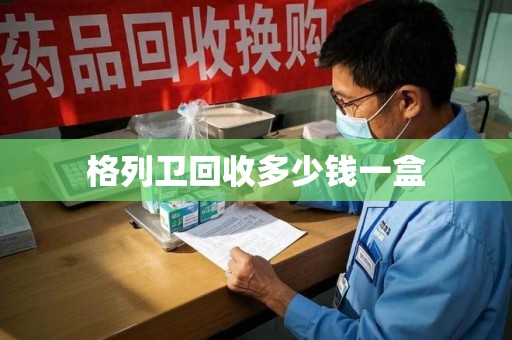 清远格列卫回收多少钱一盒