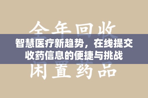 清远智慧医疗新趋势，在线提交收药信息的便捷与挑战