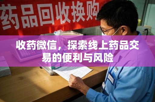 清远收药微信，探索线上药品交易的便利与风险