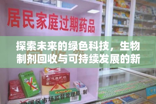清远探索未来的绿色科技，生物制剂回收与可持续发展的新路径