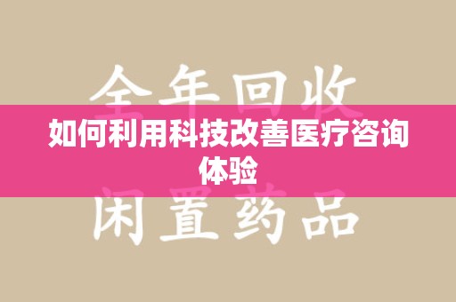 清远如何利用科技改善医疗咨询体验