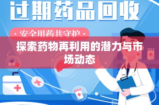 清远探索药物再利用的潜力与市场动态