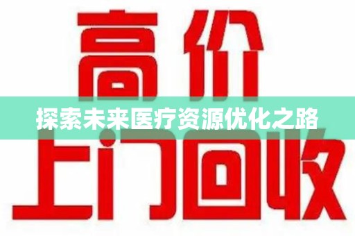清远探索未来医疗资源优化之路