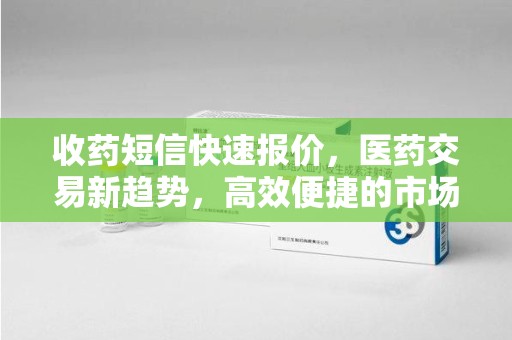 清远收药短信快速报价，医药交易新趋势，高效便捷的市场解决方案
