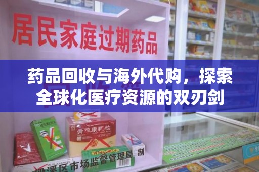 清远药品回收与海外代购，探索全球化医疗资源的双刃剑