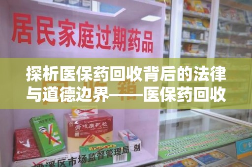 清远探析医保药回收背后的法律与道德边界——医保药回收违法吗的深度思考