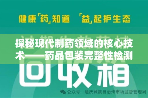 清远探秘现代制药领域的核心技术——药品包装完整性检测的科学与应用