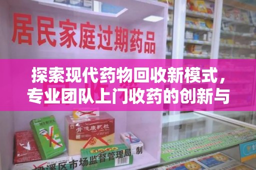 清远探索现代药物回收新模式，专业团队上门收药的创新与意义