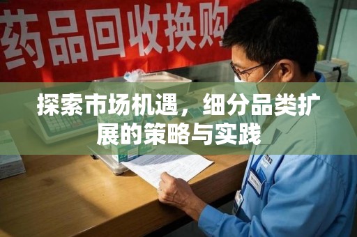 清远探索市场机遇，细分品类扩展的策略与实践