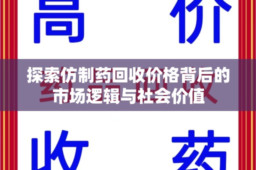 清远探索仿制药回收价格背后的市场逻辑与社会价值