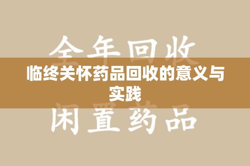 清远临终关怀药品回收的意义与实践