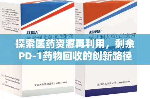 清远探索医药资源再利用，剩余PD-1药物回收的创新路径与社会价值