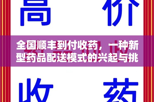 清远全国顺丰到付收药，一种新型药品配送模式的兴起与挑战