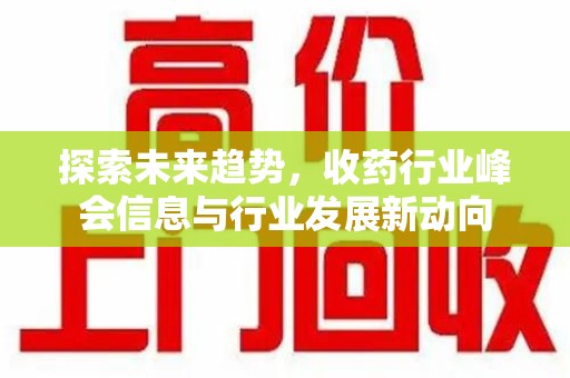 清远探索未来趋势，收药行业峰会信息与行业发展新动向