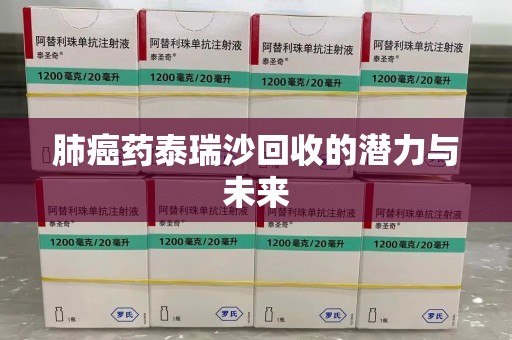 清远肺癌药泰瑞沙回收的潜力与未来