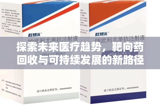 清远探索未来医疗趋势，靶向药回收与可持续发展的新路径