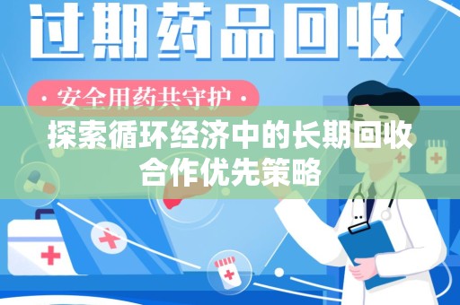 清远探索循环经济中的长期回收合作优先策略