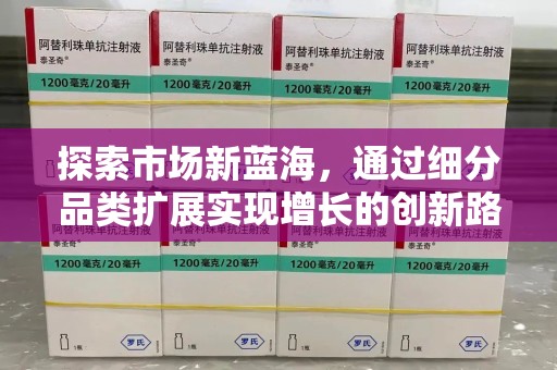 清远探索市场新蓝海，通过细分品类扩展实现增长的创新路径