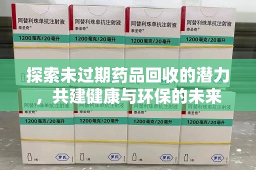 清远探索未过期药品回收的潜力，共建健康与环保的未来