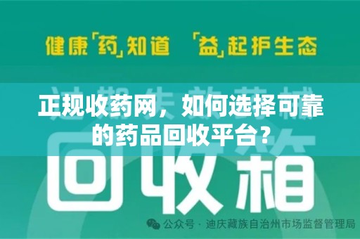 清远正规收药网，如何选择可靠的药品回收平台？