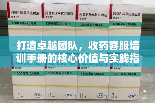 清远打造卓越团队，收药客服培训手册的核心价值与实践指南