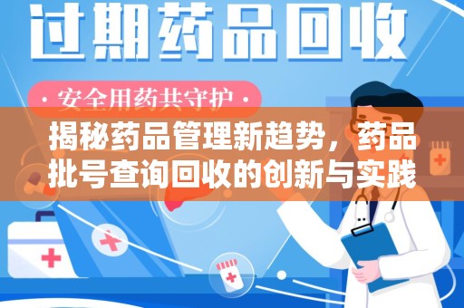 清远揭秘药品管理新趋势，药品批号查询回收的创新与实践