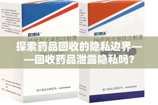 清远探索药品回收的隐私边界——回收药品泄露隐私吗？
