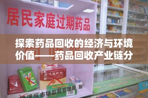 清远探索药品回收的经济与环境价值——药品回收产业链分析