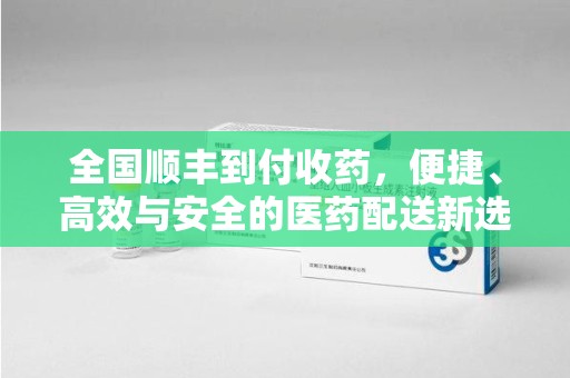 清远全国顺丰到付收药，便捷、高效与安全的医药配送新选择