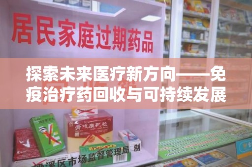 清远探索未来医疗新方向——免疫治疗药回收与可持续发展的平衡