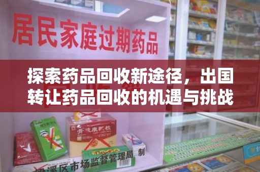清远探索药品回收新途径，出国转让药品回收的机遇与挑战