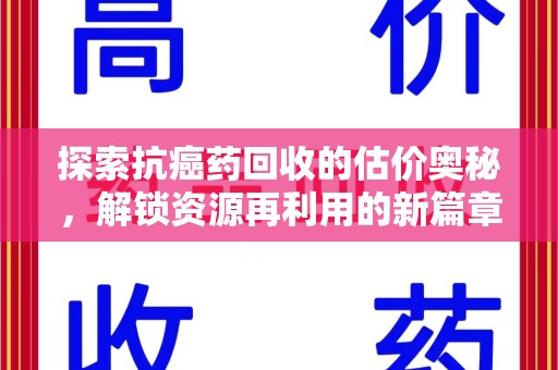 清远探索抗癌药回收的估价奥秘，解锁资源再利用的新篇章