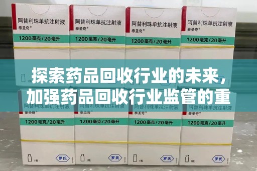 清远探索药品回收行业的未来，加强药品回收行业监管的重要性