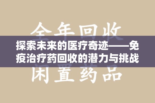 清远探索未来的医疗奇迹——免疫治疗药回收的潜力与挑战