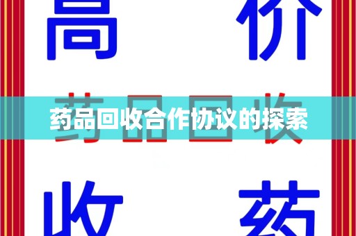 清远药品回收合作协议的探索