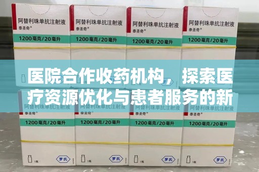 清远医院合作收药机构，探索医疗资源优化与患者服务的新路径