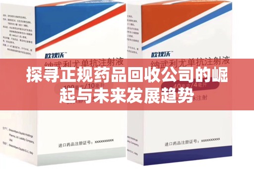 清远探寻正规药品回收公司的崛起与未来发展趋势