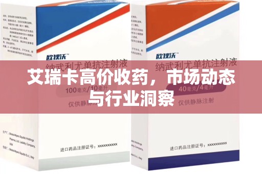 清远艾瑞卡高价收药，市场动态与行业洞察