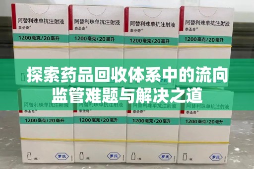 清远探索药品回收体系中的流向监管难题与解决之道
