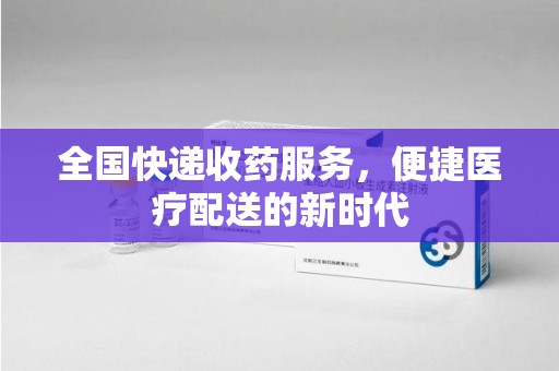 清远全国快递收药服务，便捷医疗配送的新时代