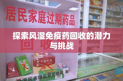 清远探索风湿免疫药回收的潜力与挑战
