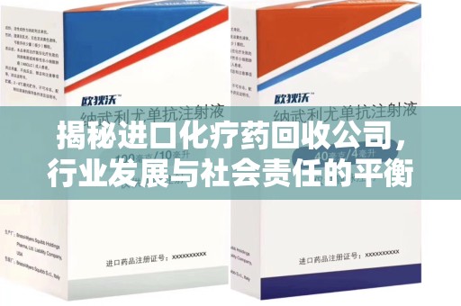 清远揭秘进口化疗药回收公司，行业发展与社会责任的平衡