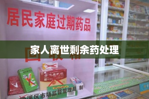清远家人离世剩余药处理
