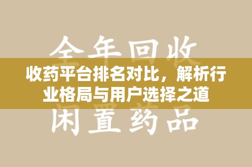清远收药平台排名对比，解析行业格局与用户选择之道