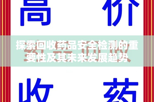 清远探索回收药品安全检测的重要性及其未来发展趋势