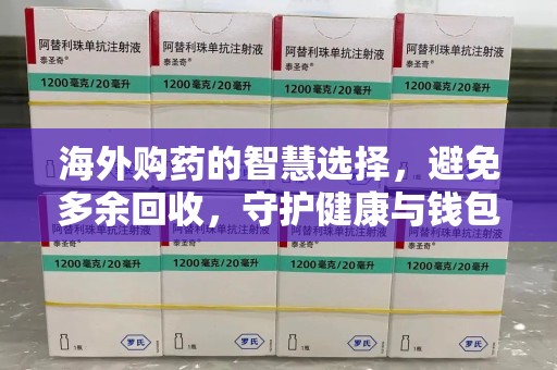 清远海外购药的智慧选择，避免多余回收，守护健康与钱包
