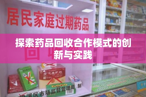 清远探索药品回收合作模式的创新与实践