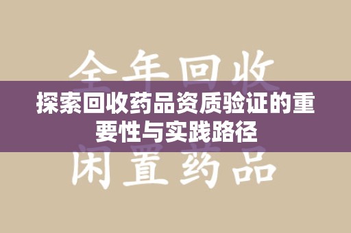 清远探索回收药品资质验证的重要性与实践路径